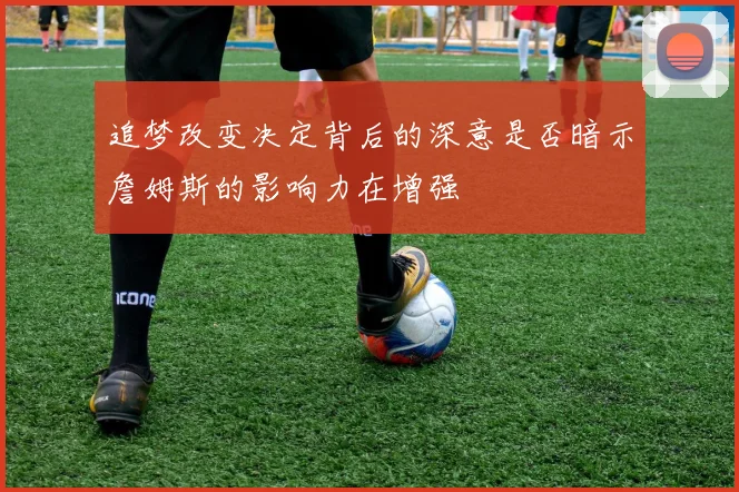 追梦改变决定背后的深意是否暗示詹姆斯的影响力在增强