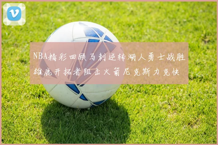 NBA精彩回顾马刺逆转湖人勇士战胜雄鹿开拓者阻击火箭尼克斯力克快船