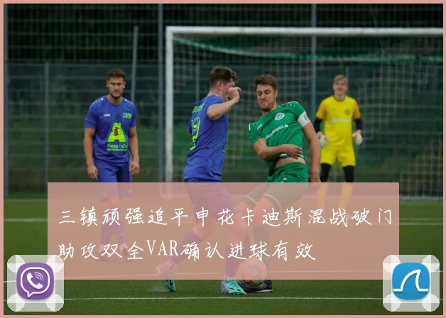 三镇顽强追平申花卡迪斯混战破门助攻双全VAR确认进球有效