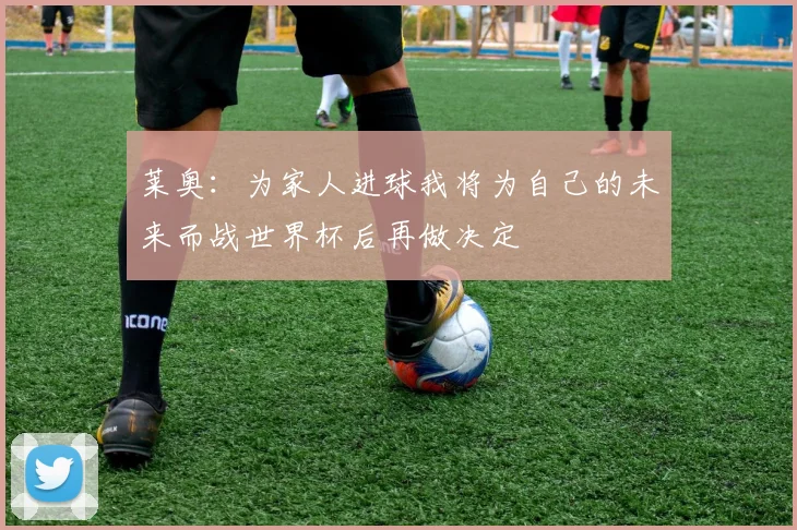 莱奥：为家人进球我将为自己的未来而战世界杯后再做决定