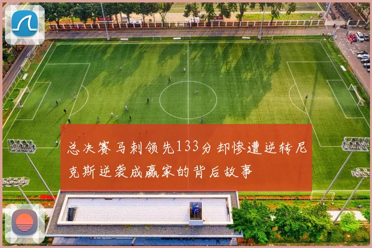 总决赛马刺领先133分却惨遭逆转尼克斯逆袭成赢家的背后故事
