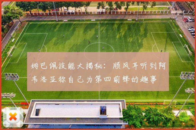姆巴佩技能大揭秘：顺风耳听到阿韦洛亚称自己为第四前锋的趣事