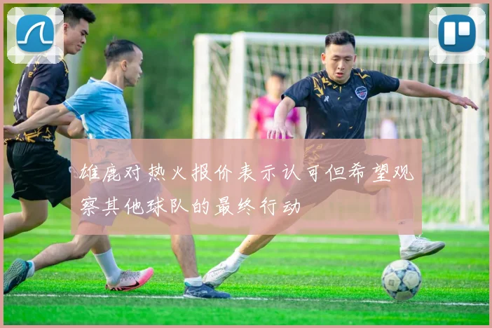 雄鹿对热火报价表示认可但希望观察其他球队的最终行动