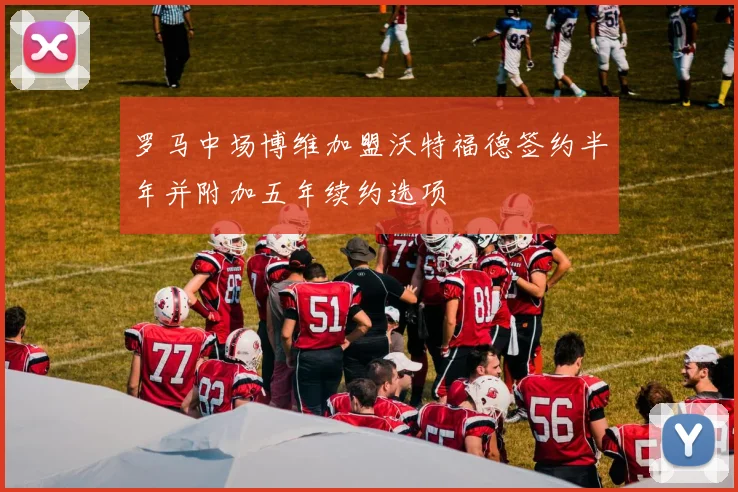 罗马中场博维加盟沃特福德签约半年并附加五年续约选项