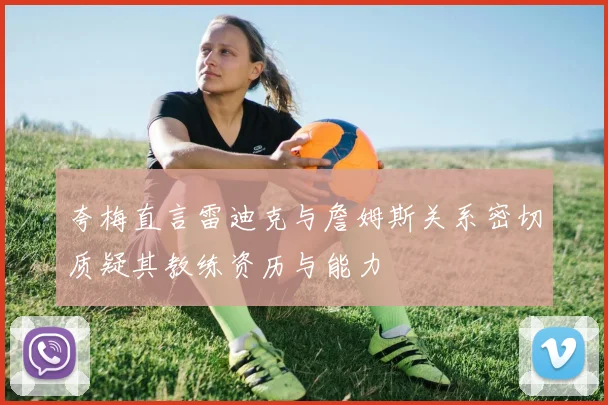 夸梅直言雷迪克与詹姆斯关系密切质疑其教练资历与能力